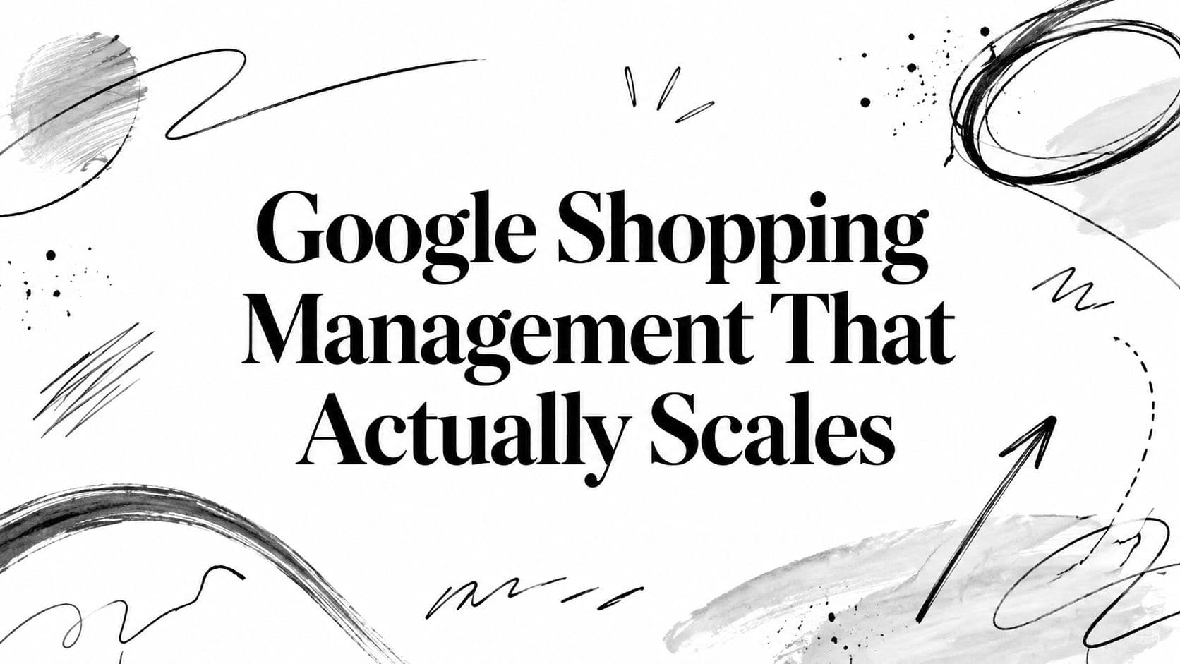 Google Shopping Management That Actually Scales