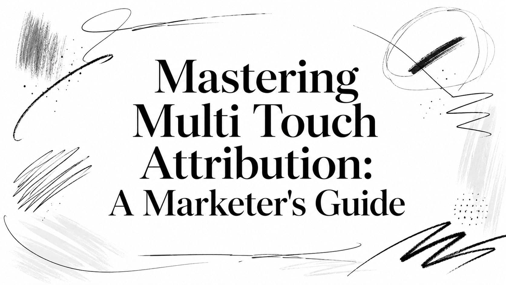 Mastering Multi Touch Attribution: A Marketer's Guide